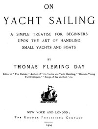 On Yacht Sailing
A Simple Treatise for Beginners upon the Art of Handling Small Yachts and Boats by Thomas Fleming Day