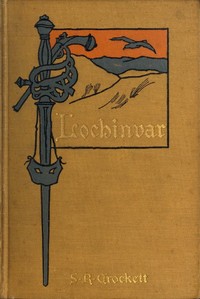 Lochinvar: A Novel by S. R. (Samuel Rutherford) Crockett