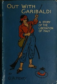 Out with Garibaldi: A story of the liberation of Italy by G. A. (George Alfred) Henty