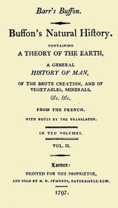 Buffon's Natural History, Volume 02 (of 10)
Containing a Theory of the Earth, a General History of Man, of the Brute Creation, and of Vegetables, Mineral, &c. &c by Georges Louis Leclerc Buffon