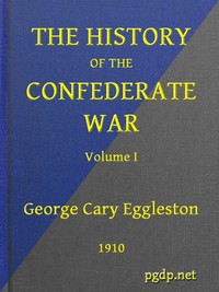 The History of the Confederate War, Its Causes and Its Conduct, Volume 1 (of 2)
A Narrative and Critical History by George Cary Eggleston