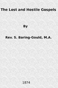 The Lost and Hostile Gospels
An Essay on the Toledoth Jeschu, and the Petrine and Pauline Gospels of the First Three Centuries of Which Fragments Remain by S. (Sabine) Baring-Gould