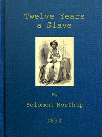 Twelve Years a Slave
Narrative of Solomon Northup, a Citizen of New-York, Kidnapped in Washington City in 1841, and Rescued in 1853, from a Cotton Plantation near the Red River in Louisiana by Solomon Northup