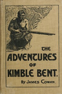 The adventures of Kimble Bent: A story of wild life in the New Zealand bush by James Cowan