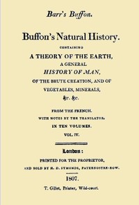 Buffon's Natural History. Volume 04 (of 10)
Containing a Theory of the Earth, a General History of Man, of the Brute Creation, and of Vegetables, Minerals, &c. &c by Georges Louis Leclerc Buffon