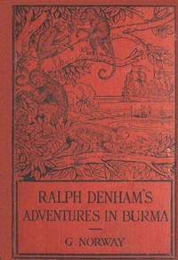 Ralph Denham's Adventures in Burma: A Tale of the Burmese Jungle by G. (George) Norway