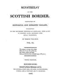 Minstrelsy of the Scottish Border, Volume 3 (of 3)
Consisting of Historical and Romantic Ballads, Collected in the Southern Counties of Scotland; with a Few of Modern Date, Founded Upon Local Tradition by Walter Scott