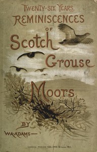 Twenty-six years reminiscences of Scotch grouse moors by W. A. (William Alexander) Adams