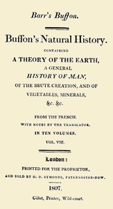 Buffon's Natural History. Volume 08 (of 10)
Containing a Theory of the Earth, a General History of Man, of the Brute Creation, and of Vegetables, Minerals, &c. &c by Georges Louis Leclerc Buffon
