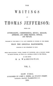 The Writings of Thomas Jefferson, Vol. 1 (of 9)
Being His Autobiography, Correspondence, Reports, Messages, Addresses, and Other Writings, Official and Private by Thomas Jefferson