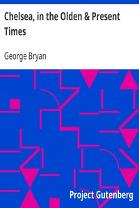 Chelsea, in the Olden & Present Times by George Bryan