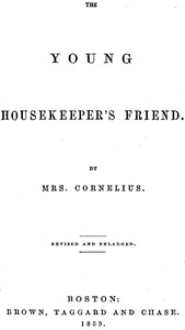 The Young Housekeeper's Friend
Revised and Enlarged by Mrs. (Mary Hooker) Cornelius