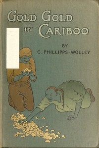 Gold, Gold, in Cariboo! A Story of Adventure in British Columbia by Clive Phillipps-Wolley
