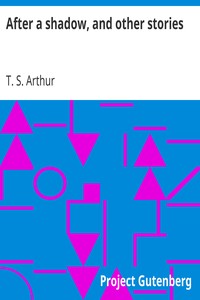 After a shadow, and other stories by T. S. (Timothy Shay) Arthur