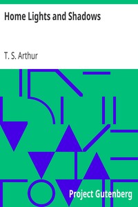 Home Lights and Shadows by T. S. (Timothy Shay) Arthur