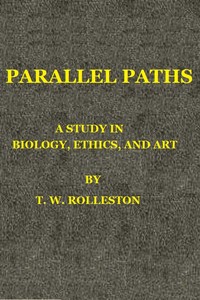 Parallel Paths: A Study in Biology, Ethics, and Art by T. W. (Thomas William) Rolleston