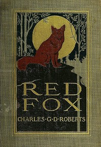 Red Fox
The Story of His Adventurous Career in the Ringwaak Wilds and of His Final Triumph over the Enemies of His Kind by Charles G. D. Roberts