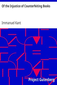 Of the Injustice of Counterfeiting Books
From: Essays and Treaties on Moral, Political and various Philosophical Subjects by Immanuel Kant