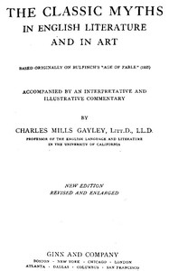 The Classic Myths in English Literature and in Art (2nd ed.) (1911)
Based Originally on Bulfinch's "Age of Fable" (1855) by Charles Mills Gayley