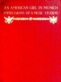 An American Girl in Munich: Impressions of a Music Student by Mabel W. (Mabel Wheeler) Daniels
