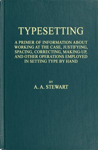 Typesetting
A primer of information about working at the case, justifying, spacing, correcting, making-up, and other operations employed in setting type by hand by A. A. (Alexander A.) Stewart
