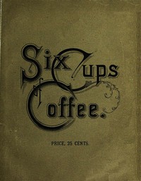 Six Cups of Coffee
Prepared for the Public Palate by the Best Authorities on Coffee Making by Maria Parloa