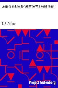 Lessons in Life, for All Who Will Read Them by T. S. (Timothy Shay) Arthur