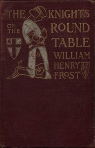 The Knights of the Round Table: Stories of King Arthur and the Holy Grail by William Henry Frost