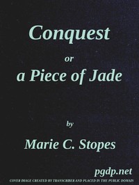 Conquest; Or, A Piece of Jade; a New Play in Three Acts by Marie Carmichael Stopes