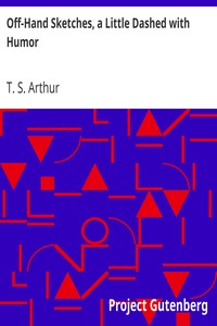 Off-Hand Sketches, a Little Dashed with Humor by T. S. (Timothy Shay) Arthur
