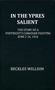 In the Ypres Salient
The Story of a Fortnight's Canadian Fighting, June 2-16, 1916 by Beckles Willson
