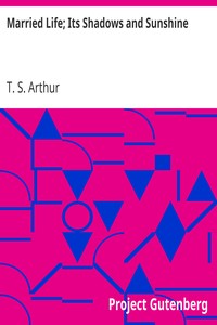 Married Life; Its Shadows and Sunshine by T. S. (Timothy Shay) Arthur