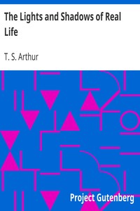 The Lights and Shadows of Real Life by T. S. (Timothy Shay) Arthur