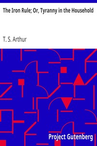 The Iron Rule; Or, Tyranny in the Household by T. S. (Timothy Shay) Arthur