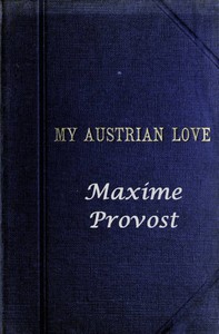My Austrian Love
The History of the Adventures of an English Composer in Vienna. Written in the Trenches by Himself by Maxime Provost