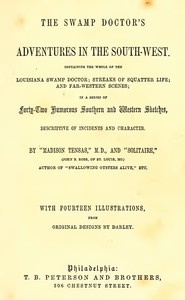 The Swamp Doctor's Adventures in The South-West
Containing the Whole of The Louisiana Swamp Doctor; Streaks of Squatter Life; and Far-Western Scenes; In a Series of Forty-Two Humorous Southern and Western Sketches, Descriptive of Incidents and Character by John S. Robb