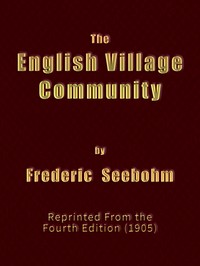 The English Village Community
Examined in its Relations to the Manorial and Tribal Systems and to the Common or Open Field System of Husbandry; An Essay in Economic History (Reprinted from the Fourth Edition) by Frederic Seebohm