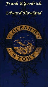 Ocean's Story; or, Triumphs of Thirty Centuries
Maritime Adventures, Achievements, Explorations, Discoveries and Inventions; and of the Rise and Progress of Ship-Building and Ocean Navigation, from the Ark to the Iron Steamships by Frank B. (Frank Boott) Goodrich