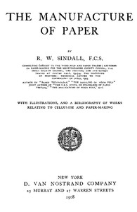 The Manufacture of Paper
With Illustrations, and a Bibliography of Works Relating to Cellulose and Paper-Making by R. W. (Robert Walter) Sindall