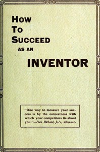 How to Succeed as an Inventor
Showing the Wonderful Possibilities in the Field of Invention; the Dangers to Be Avoided; the Inventions Needed; How to Perfect and Develop New Ideas to the Money Making Stage by Goodwin Brooke Smith