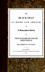 The Black Swan at Home and Abroad
or, A Biographical Sketch of Miss Elizabeth Taylor Greenfield, the American Vocalist by Anonymous