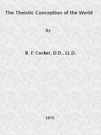 The Theistic Conception of the World
An Essay in Opposition to Certain Tendencies of Modern Thought by B. F. (Benjamin Franklin) Cocker