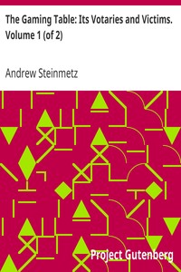 The Gaming Table: Its Votaries and Victims. Volume 1 (of 2) by Andrew Steinmetz