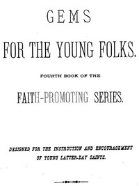 Gems for the Young Folks
Fourth Book of the Faith-Promoting Series. Designed for the Instruction and Encouragement of Young Latter-Day Saints. by Various