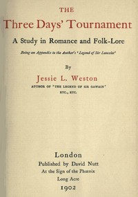 The Three Days' Tournament: A Study in Romance and Folk-Lore
Being an Appendix to the Author's 'Legend of Sir Lancelot' by Jessie L. (Jessie Laidlay) Weston