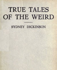 True Tales of the Weird: a record of personal experiences of the supernatural by Sidney Dickinson