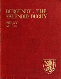 Burgundy: The Splendid Duchy. Stories and Sketches in South Burgundy by Percy Allen