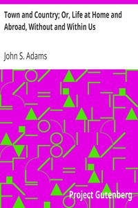 Town and Country; Or, Life at Home and Abroad, Without and Within Us by John S. (John Stowell) Adams