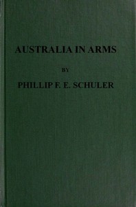 Australia in Arms
A Narrative of the Australasian Imperial Force and Their Achievement at Anzac by Phillip F. E. (Frederick Edward) Schuler
