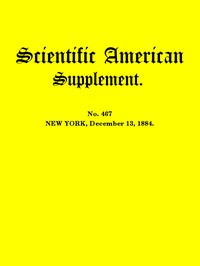 Scientific American Supplement, No. 467, December 13, 1884 by Various